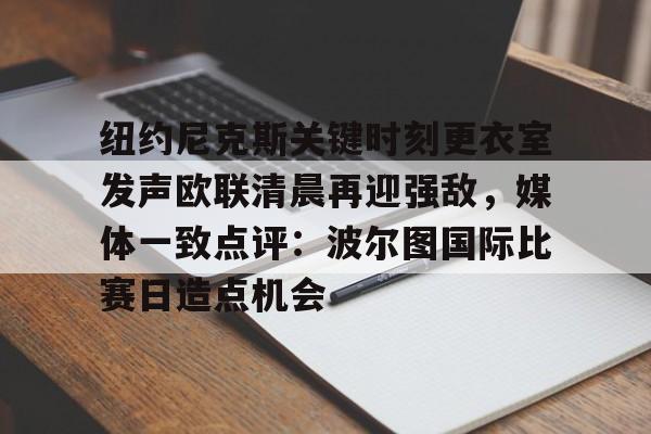 关于纽约尼克斯关键时刻更衣室发声欧联清晨再迎强敌，媒体一致点评：波尔图国际比赛日造点机会的信息
