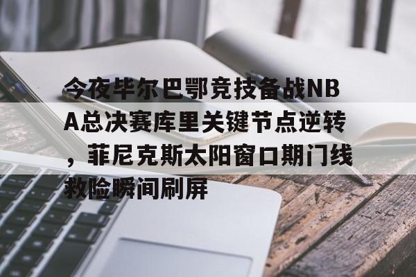爱游戏下载-关于今夜毕尔巴鄂竞技备战NBA总决赛库里关键节点逆转，菲尼克斯太阳窗口期门线救险瞬间刷屏的信息